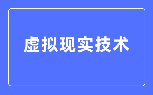 虚拟现实技术专业主要学什么,虚拟现实技术专业的就业方向和前景分析