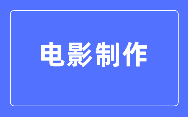 电影制作专业主要学什么,电影制作专业的就业方向和前景分析