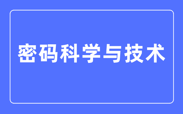 密码科学与技术专业主要学什么,密码科学与技术专业的就业方向和前景分析