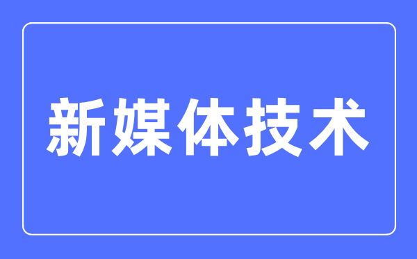 新媒体技术专业主要学什么,新媒体技术专业的就业方向和前景分析