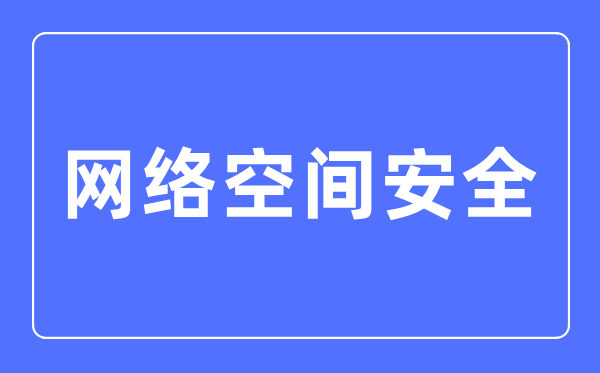 网络空间安全专业主要学什么,网络空间安全专业的就业方向和前景分析