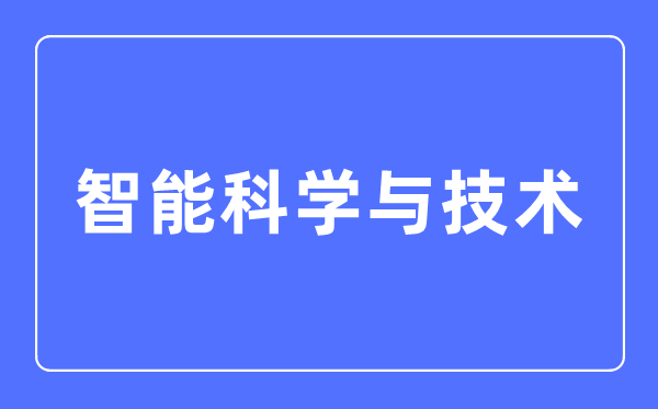 智能科学与技术专业主要学什么,智能科学与技术专业的就业方向和前景分析