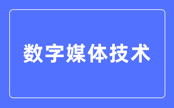 数字媒体技术专业主要学什么,数字媒体技术专业的就业方向和前景分析