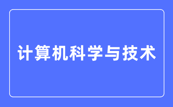 计算机科学与技术专业主要学什么,计算机科学与技术专业的就业方向和前景分析