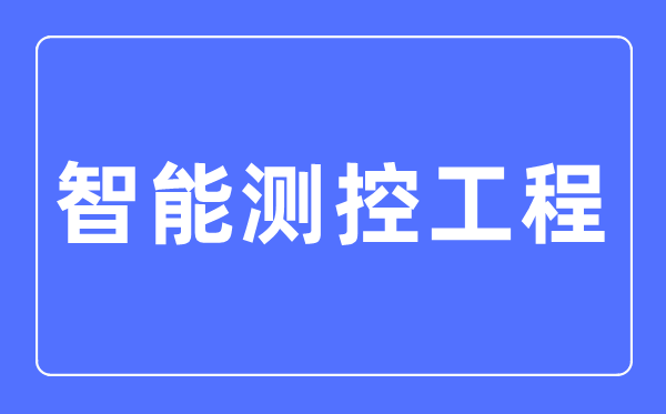 智能测控工程专业主要学什么,智能测控工程专业的就业方向和前景分析