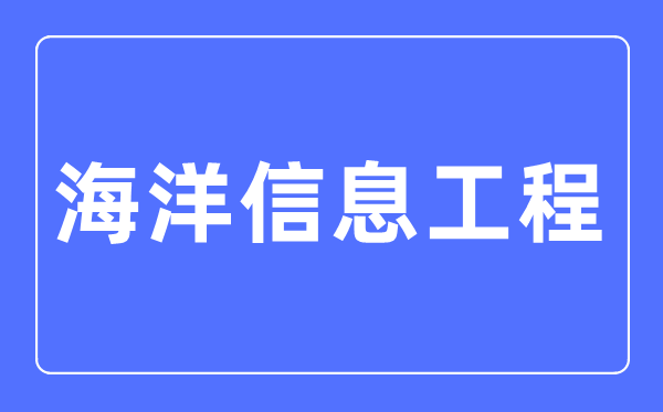 海洋信息工程专业主要学什么,海洋信息工程专业的就业方向和前景分析