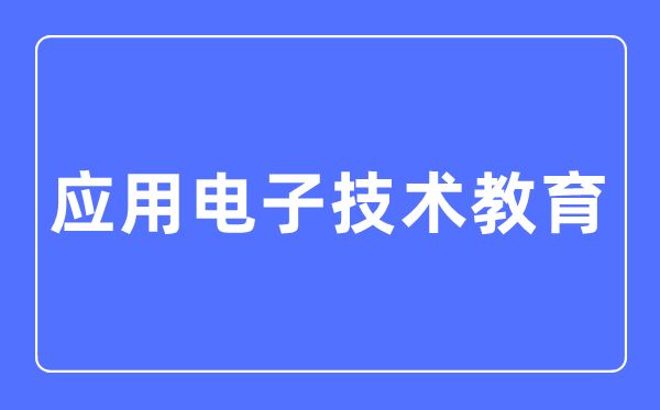 应用电子技术教育专业主要学什么,应用电子技术教育专业的就业方向和前景分析