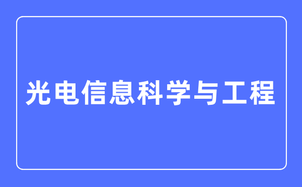 光电信息科学与工程专业主要学什么,光电信息科学与工程专业的就业方向和前景分析