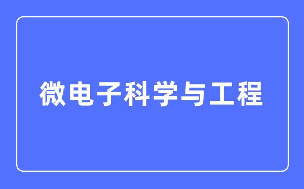 微电子科学与工程专业主要学什么,微电子科学与工程专业的就业方向和前景分析