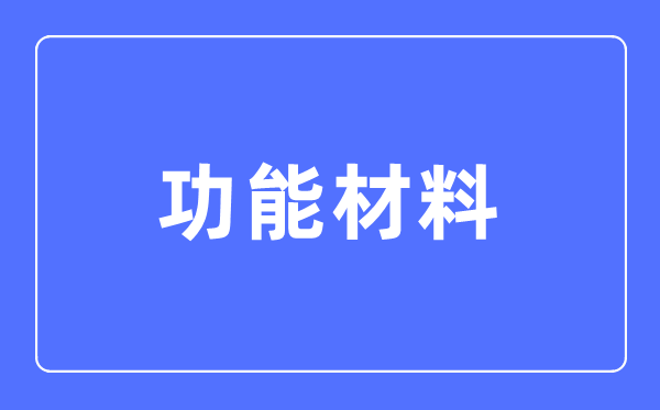 功能材料专业主要学什么,功能材料专业的就业方向和前景分析