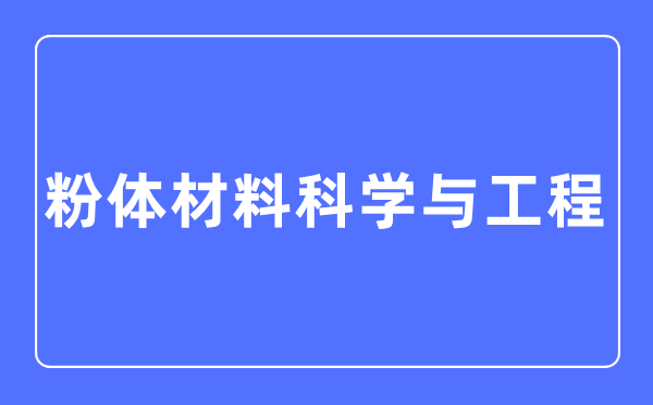 粉体材料科学与工程专业主要学什么,粉体材料科学与工程专业的就业方向和前景分析