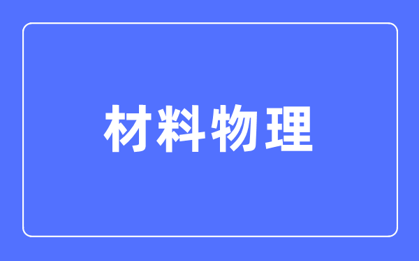 材料物理专业主要学什么,材料物理专业的就业方向和前景分析