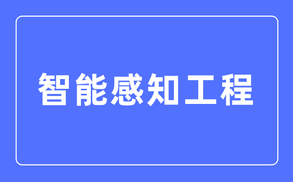 智能感知工程专业主要学什么,智能感知工程专业的就业方向和前景分析