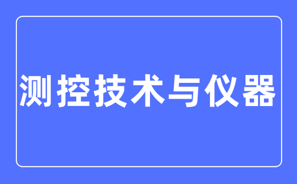 测控技术与仪器专业主要学什么,测控技术与仪器专业的就业方向和前景分析