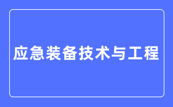 应急装备技术与工程专业主要学什么,应急装备技术与工程专业的就业方向和前景分析