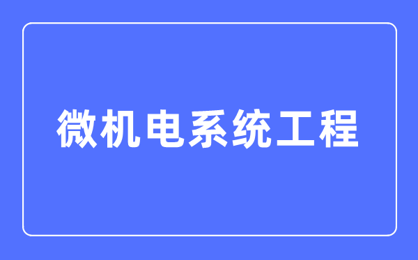 微机电系统工程专业主要学什么,微机电系统工程专业的就业方向和前景分析