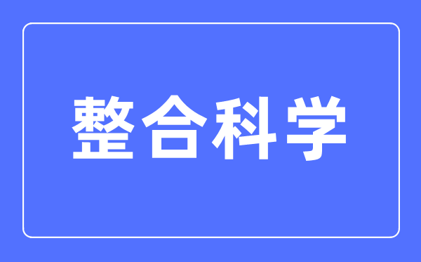 整合科学专业主要学什么,整合科学专业的就业方向和前景分析