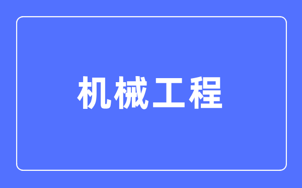 机械工程专业主要学什么,机械工程专业的就业方向和前景分析