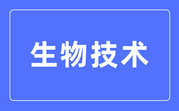 生物技术专业主要学什么,生物技术专业的就业方向和前景分析