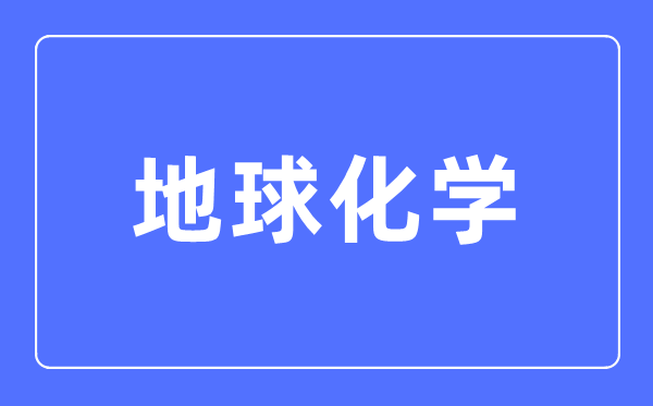 地球化学专业主要学什么,地球化学专业的就业方向和前景分析