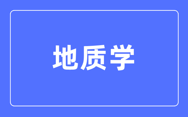 地质学专业主要学什么,地质学专业的就业方向和前景分析