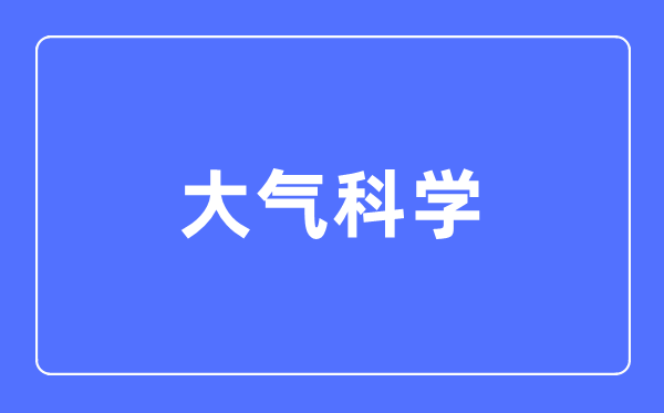 大气科学专业主要学什么,大气科学专业的就业方向和前景分析