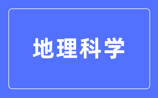 地理科学专业主要学什么,地理科学专业的就业方向和前景分析