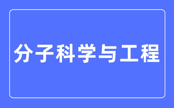 分子科学与工程专业主要学什么,分子科学与工程专业的就业方向和前景分析