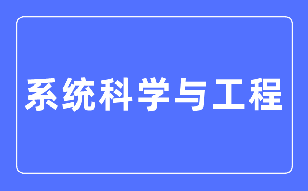 系统科学与工程专业主要学什么,系统科学与工程专业的就业方向和前景分析