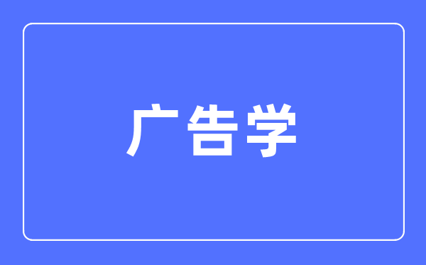 广告学专业主要学什么,广告学专业的就业方向和前景分析