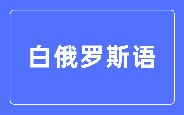 白俄罗斯语专业主要学什么,白俄罗斯语专业的就业方向和前景分析