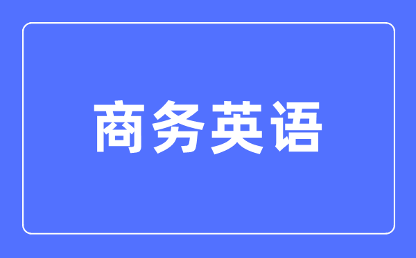 商务英语专业主要学什么,商务英语专业的就业方向和前景分析