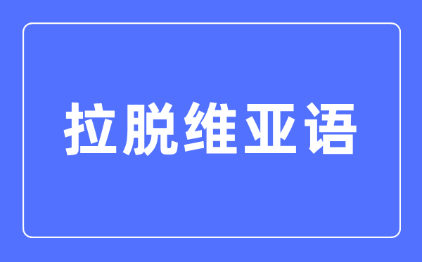 拉脱维亚语专业主要学什么,拉脱维亚语专业的就业方向和前景分析