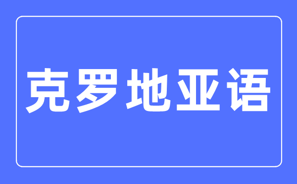 克罗地亚语专业主要学什么,克罗地亚语专业的就业方向和前景分析