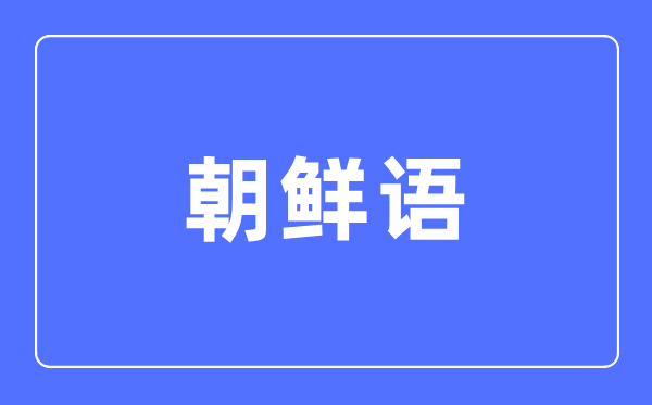 朝鲜语专业主要学什么,朝鲜语专业的就业方向和前景分析