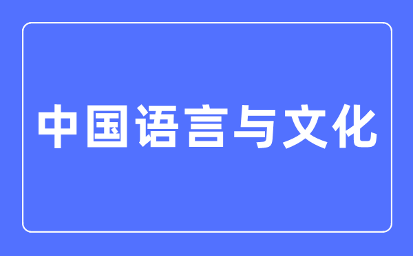 中国语言与文化专业主要学什么,中国语言与文化专业的就业方向和前景分析