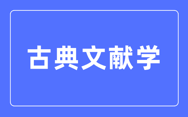 古典文献学专业主要学什么,古典文献学专业的就业方向和前景分析