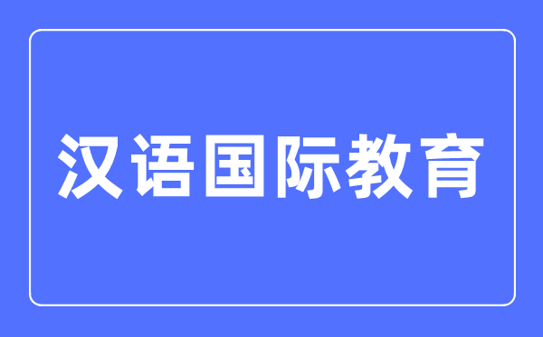 汉语国际教育专业主要学什么,汉语国际教育专业的就业方向和前景分析