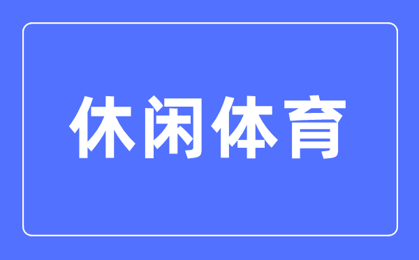 休闲体育专业主要学什么,休闲体育专业的就业方向和前景分析