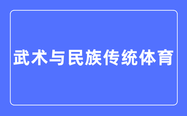 武术与民族传统体育专业主要学什么,武术与民族传统体育专业的就业方向和前景分析