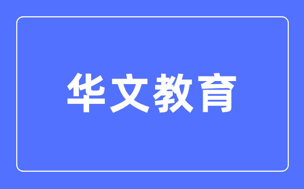 华文教育主要学什么,华文教育的就业方向和前景分析