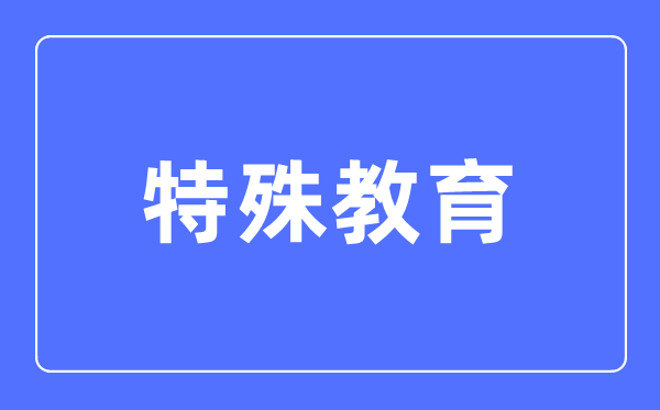 特殊教育专业主要学什么,特殊教育专业的就业方向和前景分析