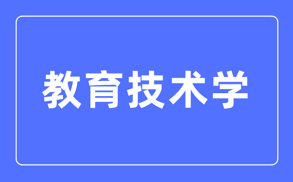 教育技术学专业主要学什么,教育技术学专业的就业方向和前景分析