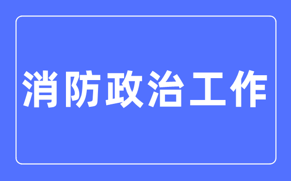 消防政治工作专业主要学什么,消防政治工作专业的就业方向和前景分析