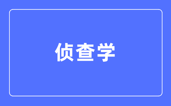 侦查学专业主要学什么,侦查学专业的就业方向和前景分析