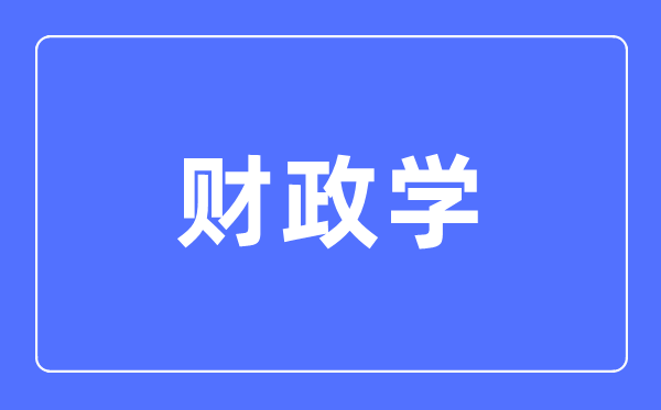 财政学专业主要学什么,财政学专业的就业方向和前景分析