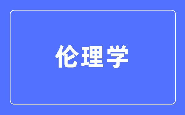 伦理学专业主要学什么,伦理学专业的就业方向和前景分析