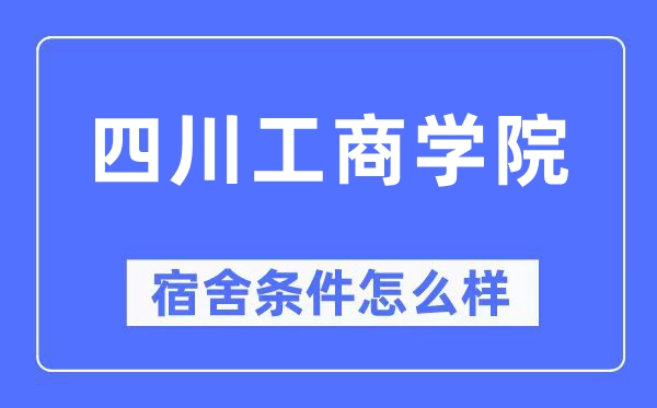 四川工商学院宿舍条件怎么样,有空调和独立卫生间吗？（附宿舍图片）