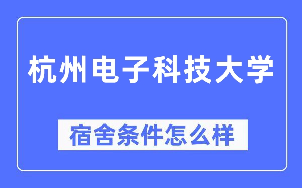 杭州电子科技大学宿舍条件怎么样,有空调和独立卫生间吗？（附宿舍图片）