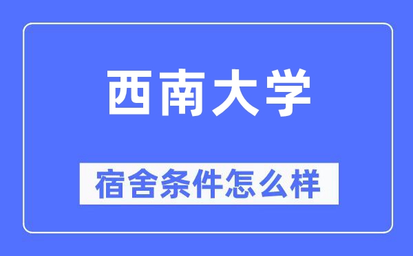 西南大学宿舍条件怎么样,有空调和独立卫生间吗？（附宿舍图片）